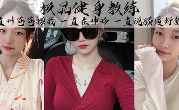 极品健身教练丰乳细腰巨臀魅惑身材她叫的真的好骚啊一直叫爸爸操我一直在呻吟一直说骚逼好舒服