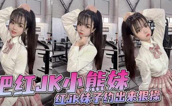 把红JK小熊妹红jk妹子约出来狠操
