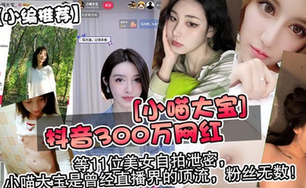 小编推荐抖音300万网红小喵大宝等11位美女自拍泄密小喵大宝是曾经直播界的顶流粉丝无数