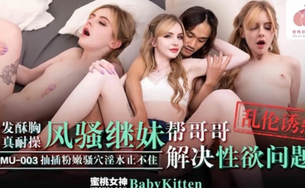 BabyKittenPMU-003.金发酥胸真耐操风骚继妹乱伦诱惑抽插粉嫩骚穴淫水止不住帮哥哥解决性欲问题