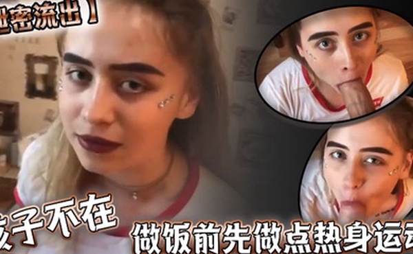 泄密流出孩子不在做饭前先做点热身运动