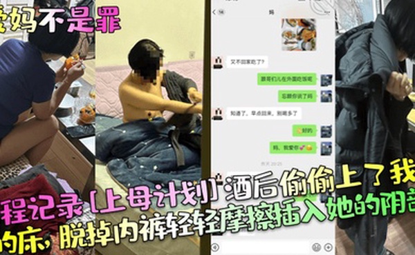 爱妈不是罪全程记录上母计划酒后偷偷上了我妈的床脱掉内裤轻轻摩擦插入她的阴部