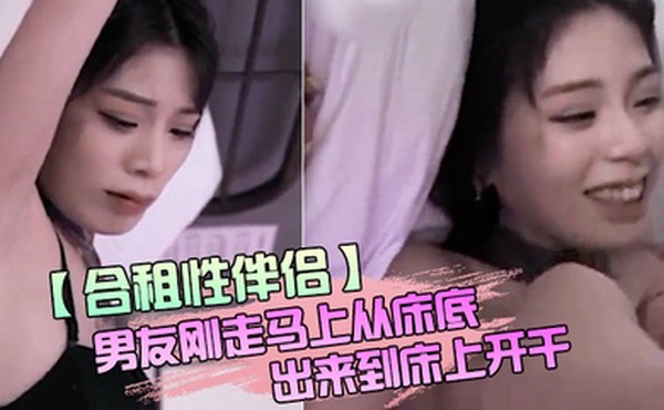 合租性伴侣男友刚走马上从床底出来到床上开干