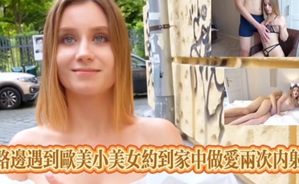 路边遇到欧美小美女约到家中做爱两次内射