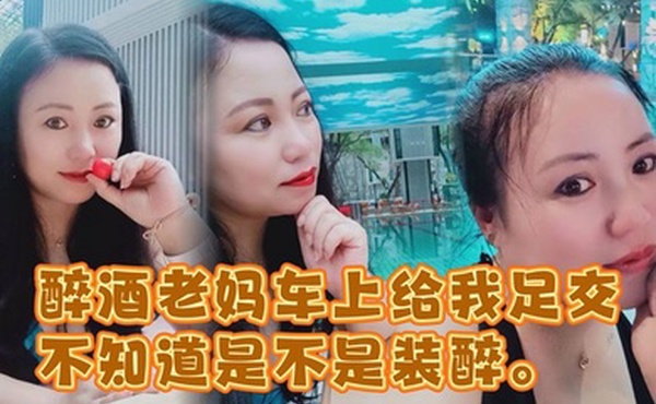 醉酒老妈车上给我足交不知道是不是装醉不管真假被窝内射