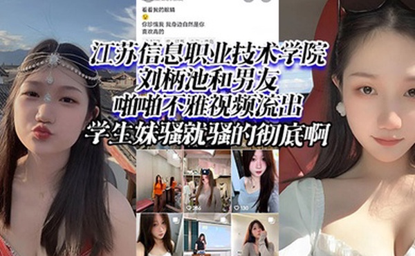 江苏信息职业技术学院刘柄池和男友啪啪不雅视频流出学生妹骚就骚的彻底啊