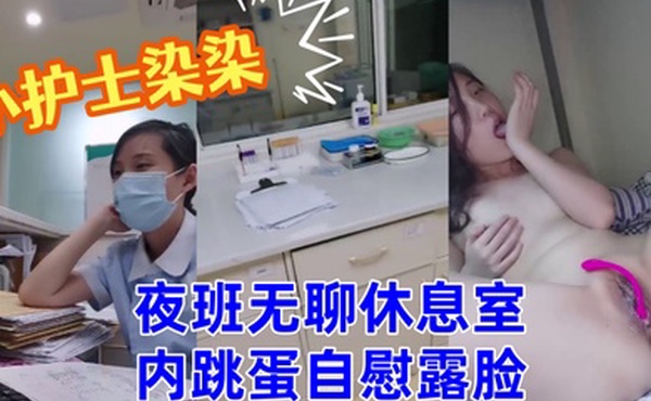 小护士染染小美女夜班无聊休息室内跳蛋自慰露脸
