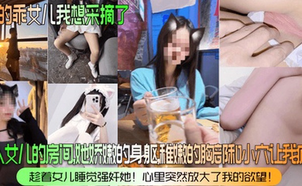 我的乖女儿我想采摘了潜入女儿的房间她娇嫩的身躯稚嫩的胸部和小穴让我疯狂趁着女儿睡觉强奸她心里突然放大了我的欲望