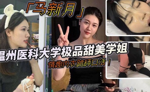 温州医科大学极品甜美学姐马新月情趣内衣跪舔口活主动约炮小鲜肉学弟视频火辣曝光
