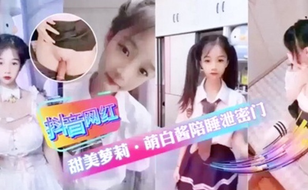 抖音网红甜美萝莉萌白酱陪睡泄密门萝莉
