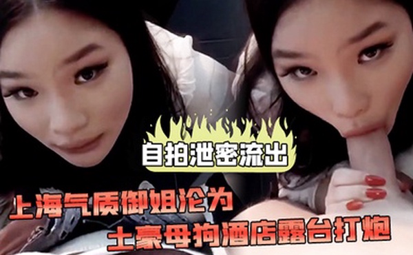 自拍泄密流出上海气.质御.姐沦为.土豪母狗.酒店露台.打炮