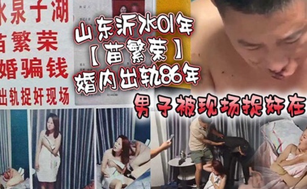 山东沂水01年苗繁荣婚内出轨86年男子被现场捉奸在床该男子好惨被打成猪头