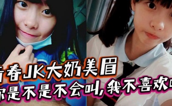 青春JK大奶美眉你是不是不会叫我不喜欢叫稀毛一线天小鲍鱼玩了半天在家被大鸡吧小哥无套输出内射