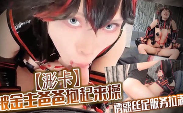 浵卡被金主爸爸抱起来操诱惑丝足服务拉满御姐女神在金主面前就是一条小母狗