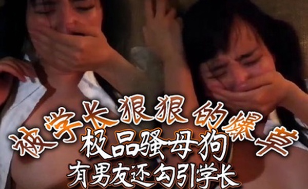 极品骚母狗有男友还勾引学长被学长狠狠的爆草