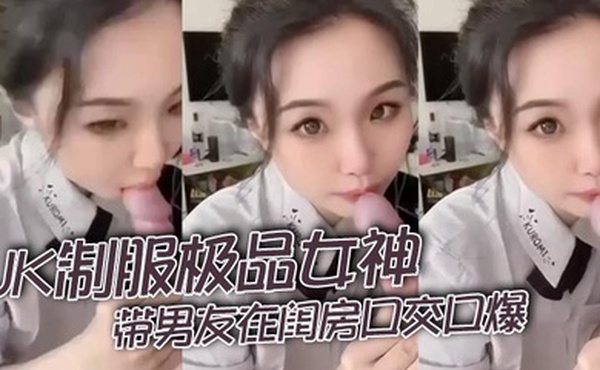 JK制服极品女神带男友在闺房口交口爆