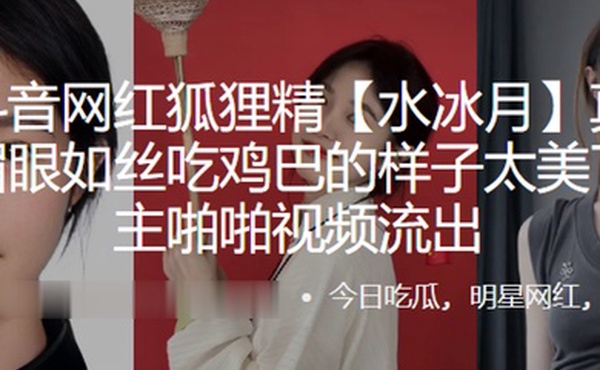 抖音网红狐狸精水冰月真名刘凯月媚眼如丝吃鸡巴的样子太美了和金主啪啪视频流出