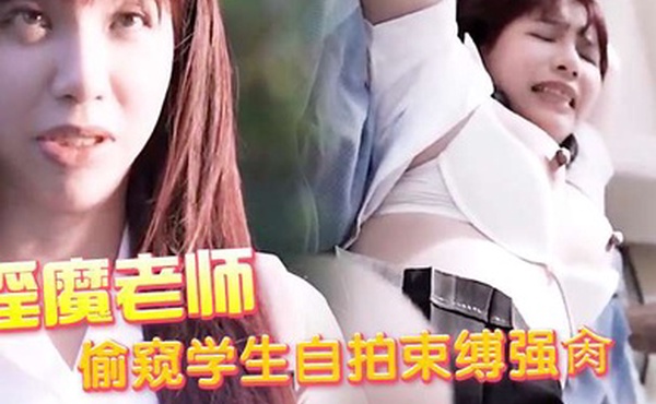 淫魔老师偷窥学生自拍束缚强肏