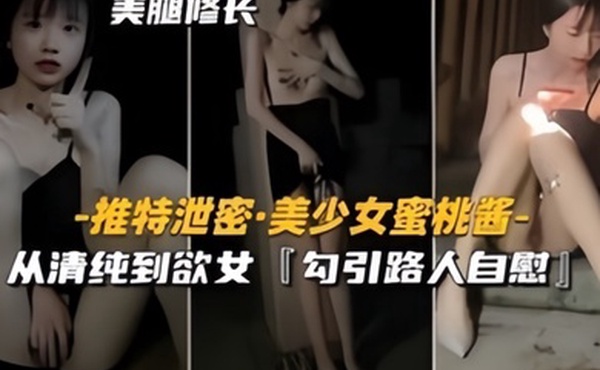 推特泄密美少女蜜桃酱从清纯到欲女勾引路人自慰口交无精不欢