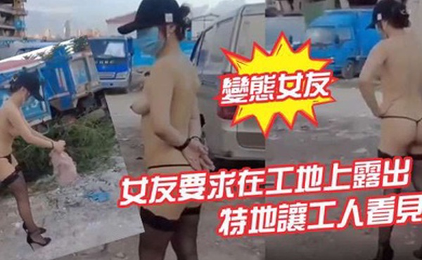 變態女友女友要求在工地上露出特地讓工人看見