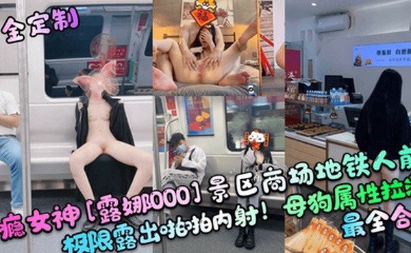 重金定制性瘾女神露娜000景区商场地铁人前极限露出啪啪内射母狗属性拉满最全合集