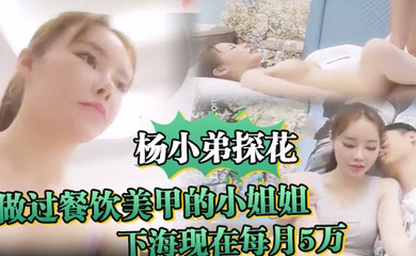 杨小弟探花做过餐饮美甲的小姐姐嫌累放弃最终下海现在每月5万