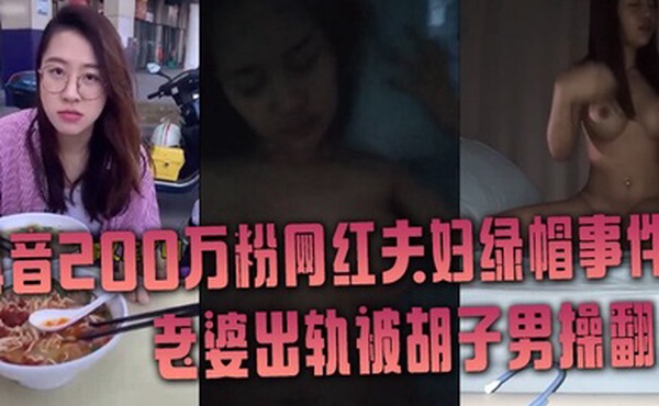 抖音网红绿帽事件抖音200万粉网红夫妇绿帽事件老婆出轨被胡子男操翻彻底绿了