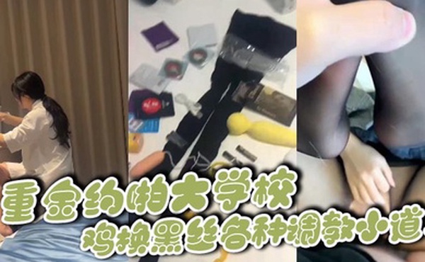 重金约啪大学校鸡换黑丝各种调教小道具