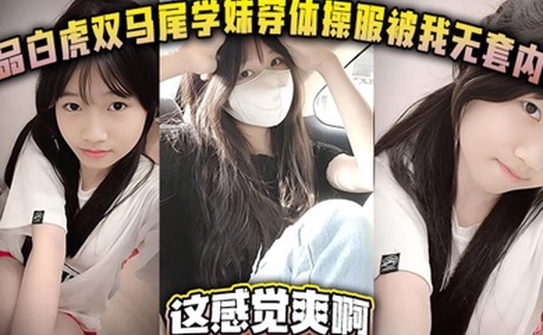 极品白虎双马尾学妹穿体操服被我无套内射这感觉爽啊