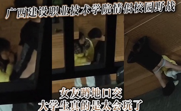 广西建设职业技术学院情侣校园野战女友蹲地口交大学生真的是太会玩了