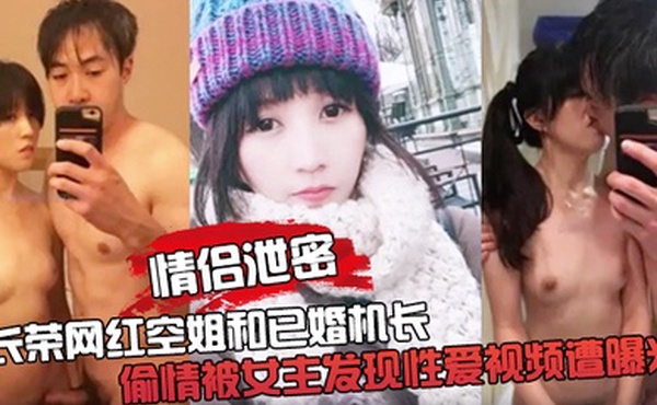 情侣泄密长荣网红空姐和已婚机长偷情被女主发现性爱视频遭曝光