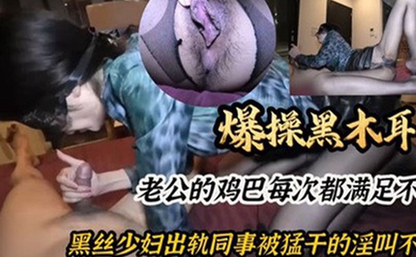 爆操黑木耳老公的鸡巴每次都满足不了黑丝少妇出轨同事被猛干的淫叫不停
