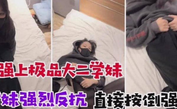 诱骗懵懂大二学妹学妹强烈反抗直接按到强干