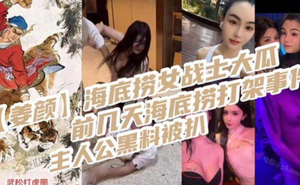 姜颜海底捞女战士大瓜前几天海底捞打架事件主人公黑料被扒玩多人3p视频被曝光_2025