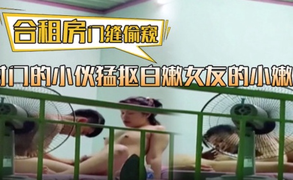合租房门缝偷窥对门的小伙猛抠白嫩女友的小嫩B这麼死命抠也不怕玩坏掉了