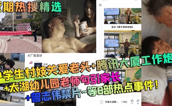 近期热搜精选中学生村妓关爱老头腾讯大厦工作炮太湖幼儿园老师勾引家长曾志伟禁片等8部热点事件