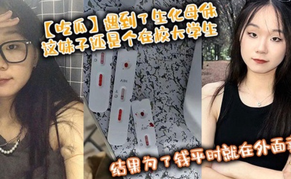 【吃瓜】遇到了生化母体，这妹子还是个在校大学生，结果为了钱平时就在外面卖，卧槽！