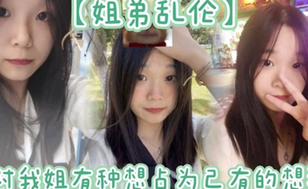 【姐弟乱伦】姐姐提着行李箱搬来和我暂住的时候，我竟然也有了那种冲动的想法。我姐长得漂亮，所以从小我就对我姐有种想占为己有的想法。现在机会有了