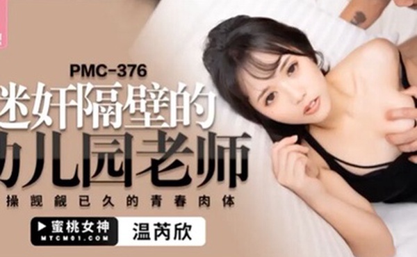 桃视频迷奸隔壁的幼儿园老师-温芮欣PMC-376