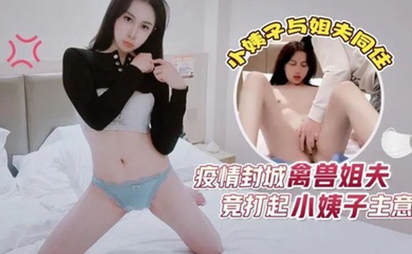 欣怡疫情封城禽兽姐夫_竟打起小姨子的主意