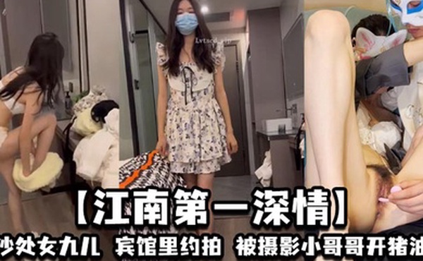 【江南第一深情】长沙处女九儿，宾馆里约拍，被摄影小哥哥开猪油了，心痒痒，但要保留处女之身