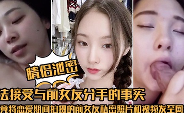 情侣泄密无法接受与前女友分手的事实他竟将恋爱期间拍摄的前女友私密照片和视频发至网络平台泄愤
