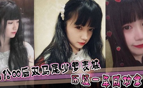 【表妹乱伦】乱伦00后双马尾少萝表妹 历经一年成功拿下