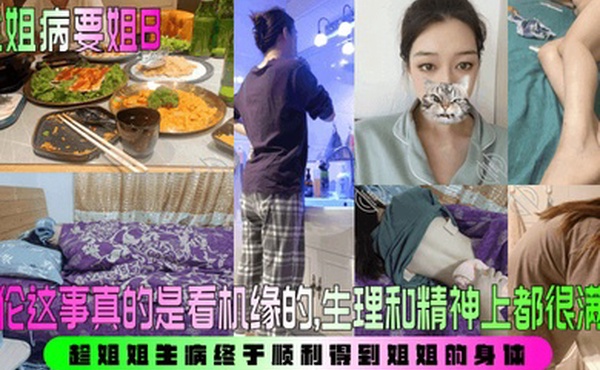 【趁姐病要姐B】 乱伦这事真的是看机缘的，生理和精神上都很满足！趁姐姐生病终于顺利得到姐姐的身体！