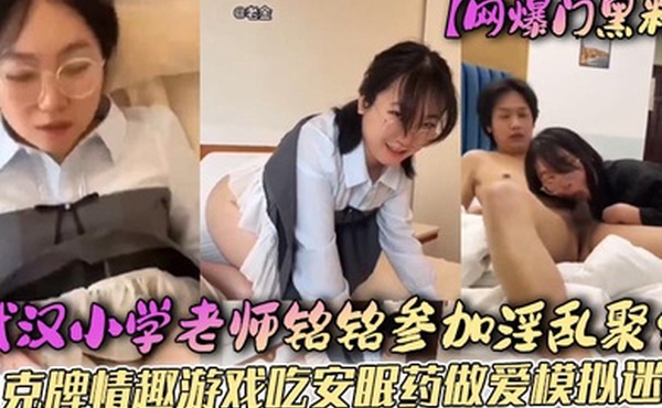 网爆门黑料武汉小学老师铭铭参加淫乱聚会扑克牌情趣游戏吃安眠药做爱模拟迷奸