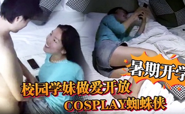 安防精品暑期开学校园学妹做爱开放cosplay蜘蛛侠小别数月小伙早已飢渴难耐
