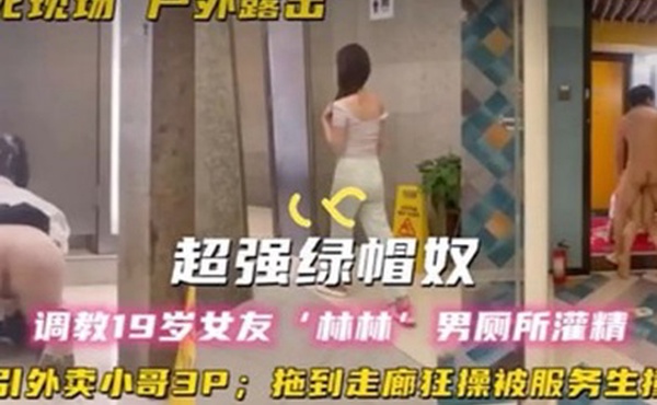 超强绿帽奴调教19岁女友林林男厕所灌精酒店走廊草逼勾引外卖小哥3P拖到走廊狂操被服务生撞