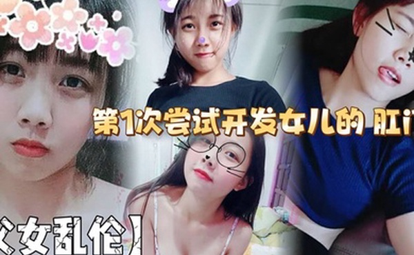 【父女乱伦】第1次尝试开发女儿的 肛门！结果给女儿弄的流血了