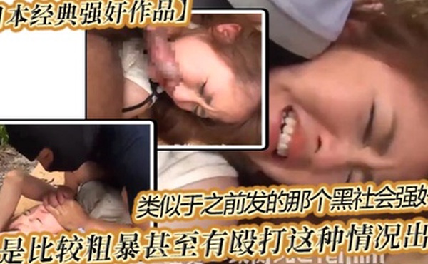 日本经典强奸作品类似于之前发的那个黑社会强奸_都是比较粗暴甚至有殴打这种情况出现