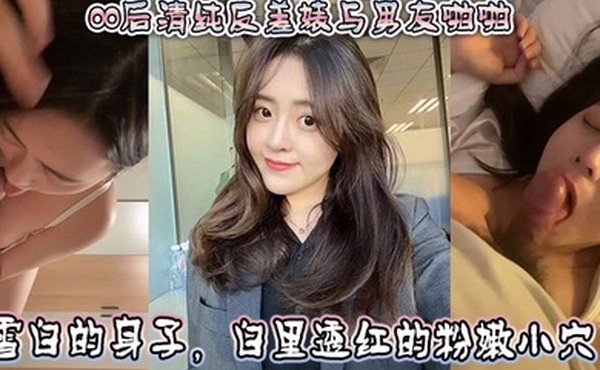 00后清纯反差婊与男友啪啪，正面胸推舌舔口交，然后被骑乘深喉口交。雪白的身子，白里透红的粉嫩小穴被快